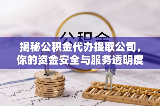 朗县揭秘公积金代办提取公司，你的资金安全与服务透明度全解析