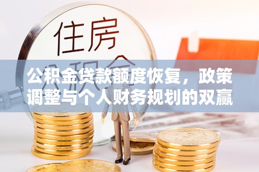 朗县公积金贷款额度恢复，政策调整与个人财务规划的双赢之道