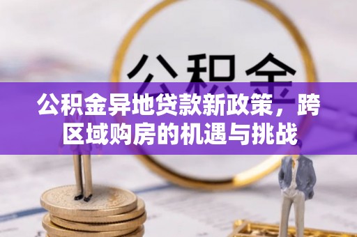朗县公积金异地贷款新政策，跨区域购房的机遇与挑战