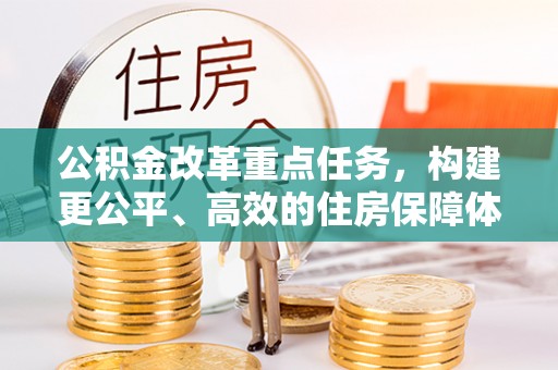 朗县公积金改革重点任务，构建更公平、高效的住房保障体系