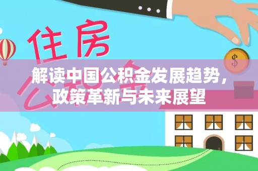 朗县解读中国公积金发展趋势，政策革新与未来展望