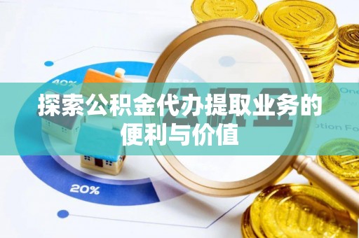 朗县探索公积金代办提取业务的便利与价值