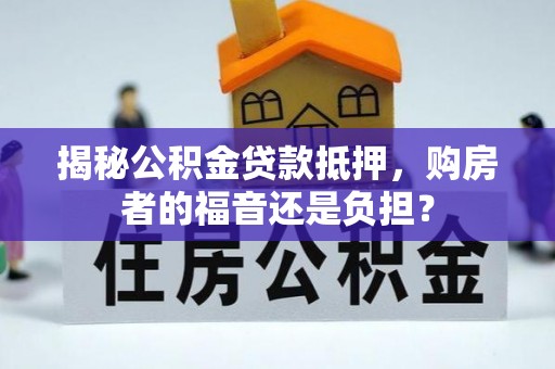 朗县揭秘公积金贷款抵押，购房者的福音还是负担？