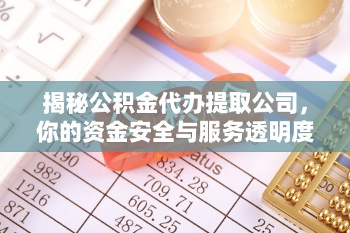 朗县揭秘公积金代办提取公司，你的资金安全与服务透明度指南