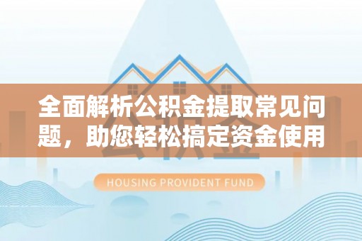 朗县全面解析公积金提取常见问题，助您轻松搞定资金使用