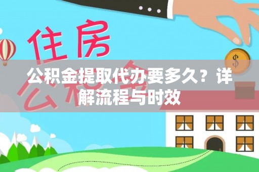 朗县公积金提取代办要多久？详解流程与时效