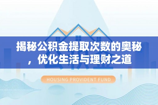 朗县揭秘公积金提取次数的奥秘，优化生活与理财之道
