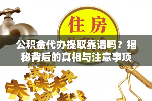 朗县公积金代办提取靠谱吗？揭秘背后的真相与注意事项