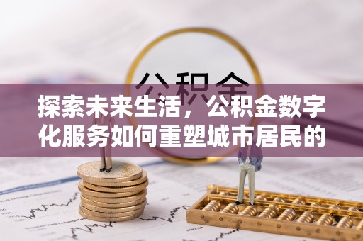 朗县探索未来生活，公积金数字化服务如何重塑城市居民的财务管理