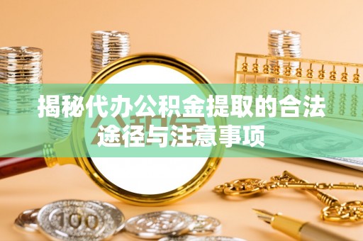 朗县揭秘代办公积金提取的合法途径与注意事项