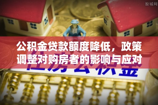 朗县公积金贷款额度降低，政策调整对购房者的影响与应对策略