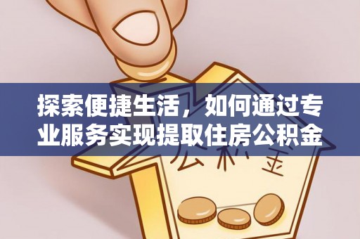 朗县探索便捷生活，如何通过专业服务实现提取住房公积金代办
