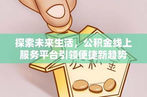朗县探索未来生活，公积金线上服务平台引领便捷新趋势