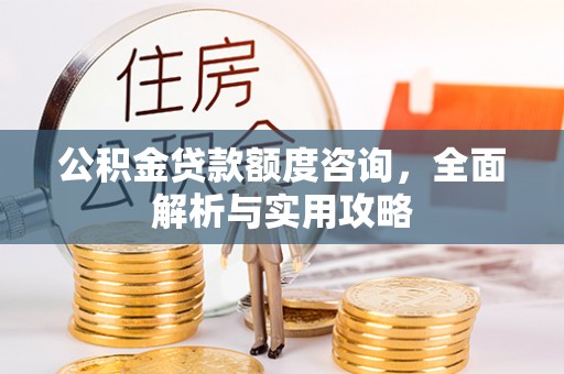 朗县公积金贷款额度咨询，全面解析与实用攻略