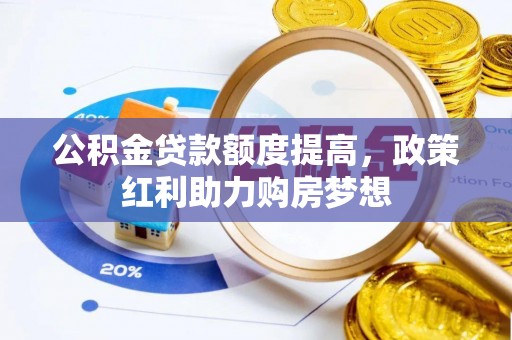 朗县公积金贷款额度提高，政策红利助力购房梦想