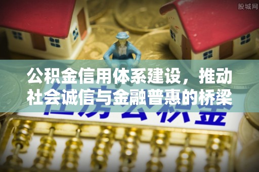 朗县公积金信用体系建设，推动社会诚信与金融普惠的桥梁