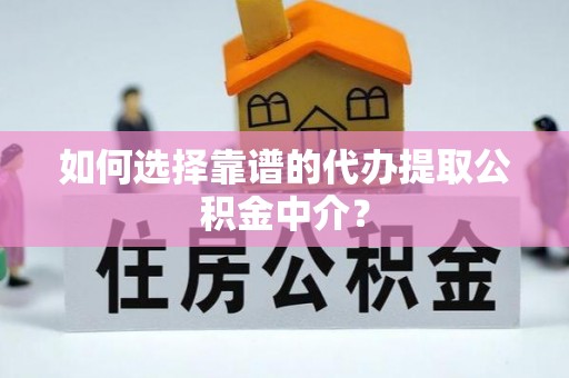 朗县如何选择靠谱的代办提取公积金中介？