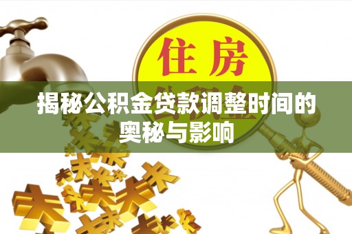朗县揭秘公积金贷款调整时间的奥秘与影响