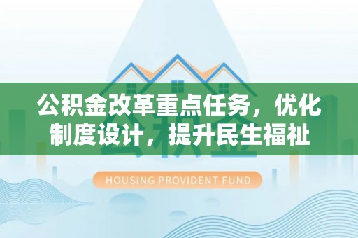 朗县公积金改革重点任务，优化制度设计，提升民生福祉