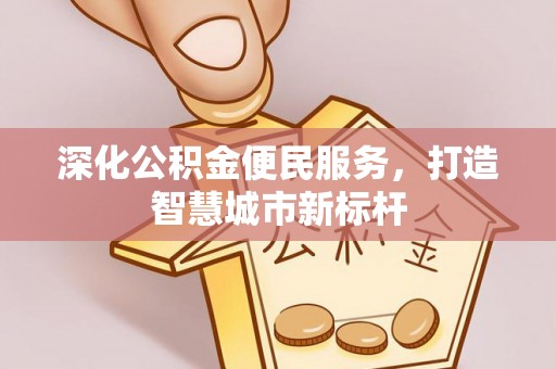 朗县深化公积金便民服务，打造智慧城市新标杆