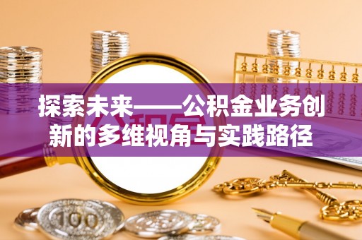 朗县探索未来——公积金业务创新的多维视角与实践路径