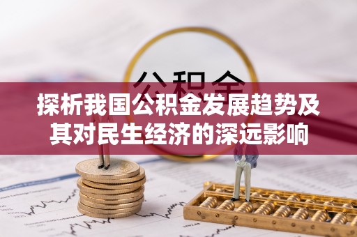 朗县探析我国公积金发展趋势及其对民生经济的深远影响