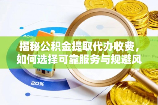 朗县揭秘公积金提取代办收费，如何选择可靠服务与规避风险