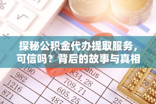 朗县探秘公积金代办提取服务，可信吗？背后的故事与真相