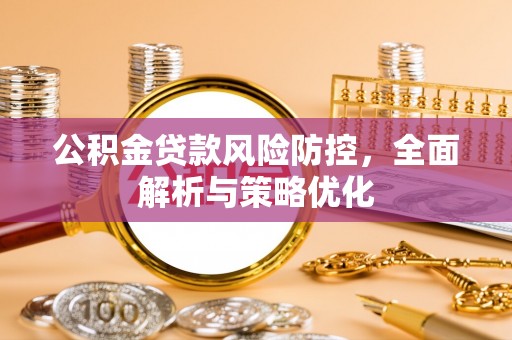 朗县公积金贷款风险防控，全面解析与策略优化