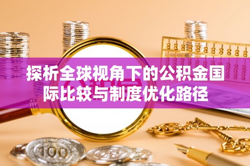 朗县探析全球视角下的公积金国际比较与制度优化路径