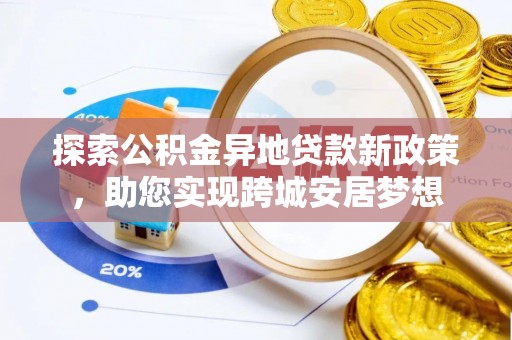 朗县探索公积金异地贷款新政策，助您实现跨城安居梦想