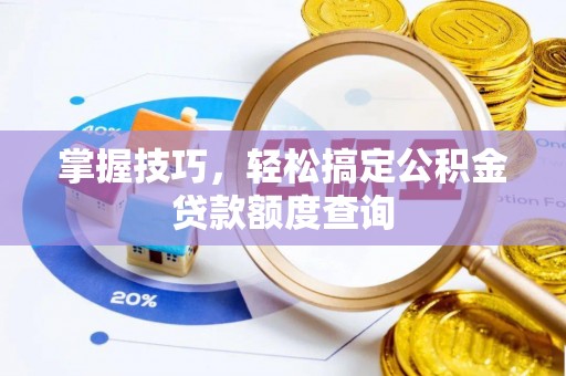 朗县掌握技巧，轻松搞定公积金贷款额度查询