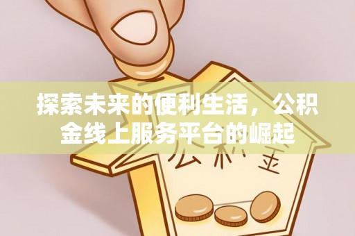 朗县探索未来的便利生活，公积金线上服务平台的崛起