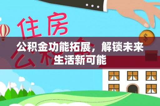 朗县公积金功能拓展，解锁未来生活新可能