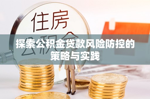 朗县探索公积金贷款风险防控的策略与实践