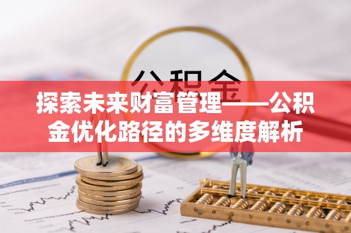 朗县探索未来财富管理——公积金优化路径的多维度解析