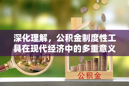 朗县深化理解，公积金制度性工具在现代经济中的多重意义