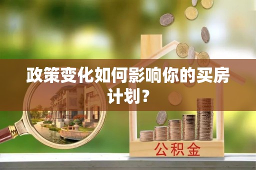 朗县政策变化如何影响你的买房计划？