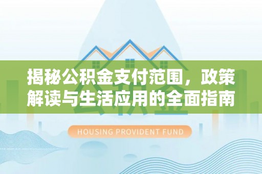朗县揭秘公积金支付范围，政策解读与生活应用的全面指南