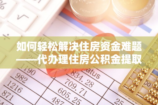 朗县如何轻松解决住房资金难题——代办理住房公积金提取服务详解