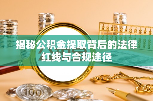 朗县揭秘公积金提取背后的法律红线与合规途径
