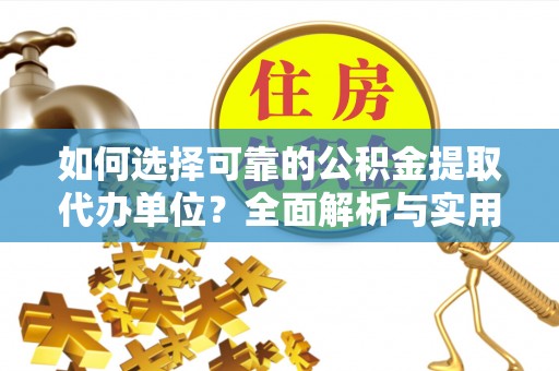 朗县如何选择可靠的公积金提取代办单位？全面解析与实用建议