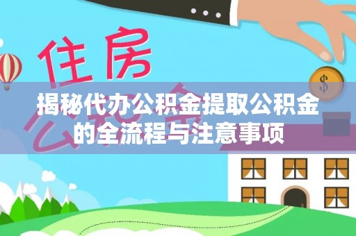 朗县揭秘代办公积金提取公积金的全流程与注意事项