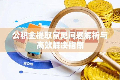 朗县公积金提取常见问题解析与高效解决指南