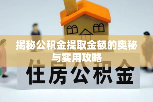 朗县揭秘公积金提取金额的奥秘与实用攻略