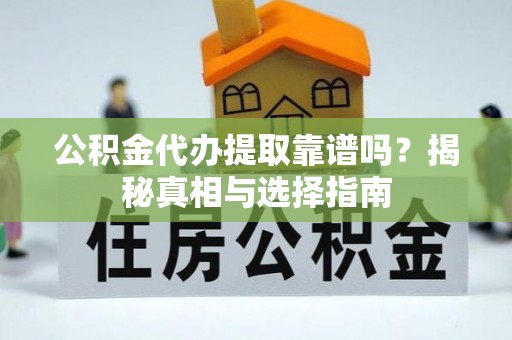 朗县公积金代办提取靠谱吗？揭秘真相与选择指南