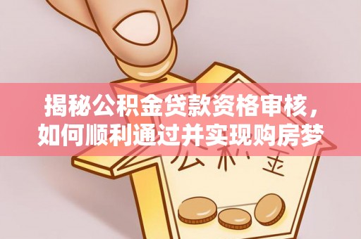 朗县揭秘公积金贷款资格审核，如何顺利通过并实现购房梦想