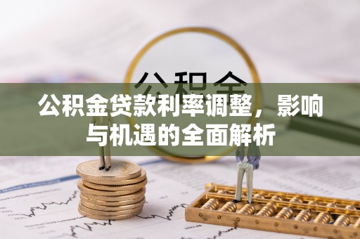 朗县公积金贷款利率调整，影响与机遇的全面解析