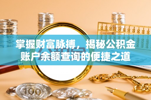 朗县掌握财富脉搏，揭秘公积金账户余额查询的便捷之道