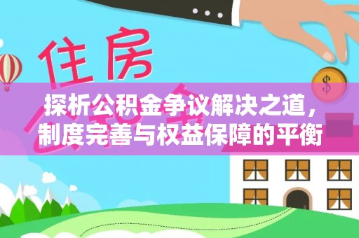 朗县探析公积金争议解决之道，制度完善与权益保障的平衡点